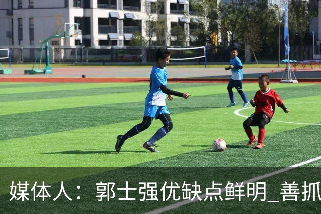 媒体人：郭士强优缺点鲜明 善抓防守/纪律但拙于进攻临场应变不足