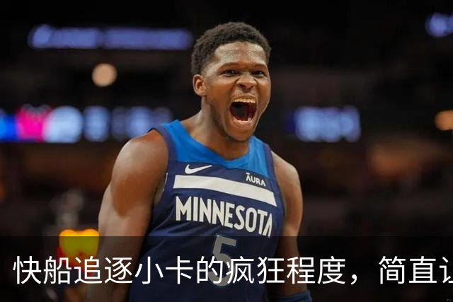 快船追逐小卡的疯狂程度，简直让人惊讶！